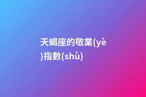 天蝎座的敬業(yè)指數(shù)-第1張-星座運(yùn)勢(shì)-玄機(jī)派