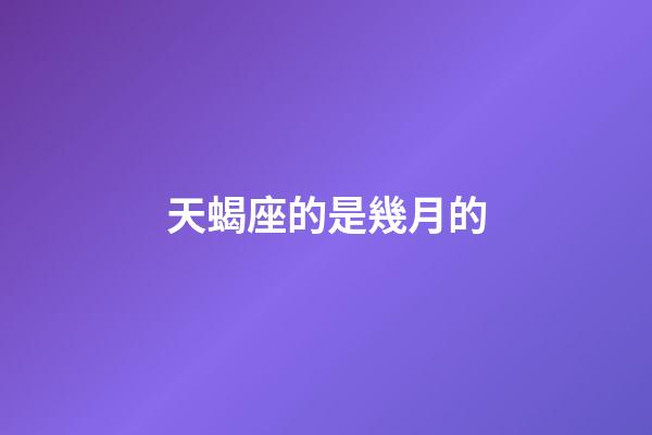 天蝎座的是幾月的-第1張-星座運勢-玄機派