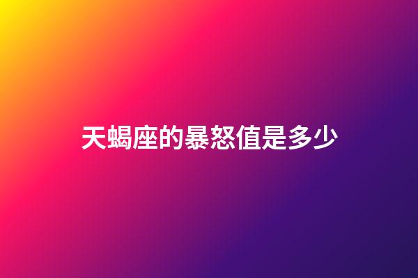天蝎座的暴怒值是多少-第1張-星座運(yùn)勢(shì)-玄機(jī)派