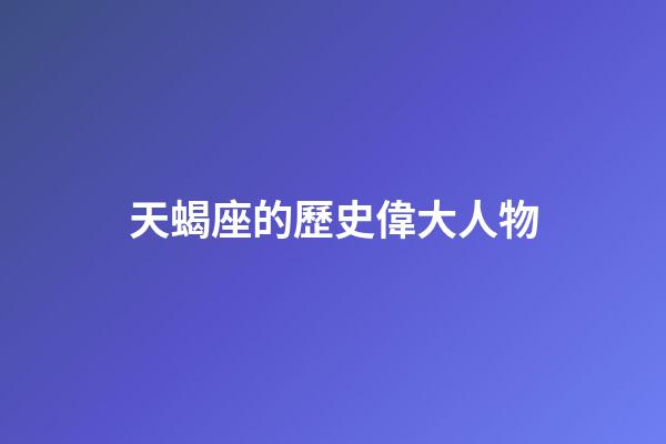天蝎座的歷史偉大人物-第1張-星座運勢-玄機派