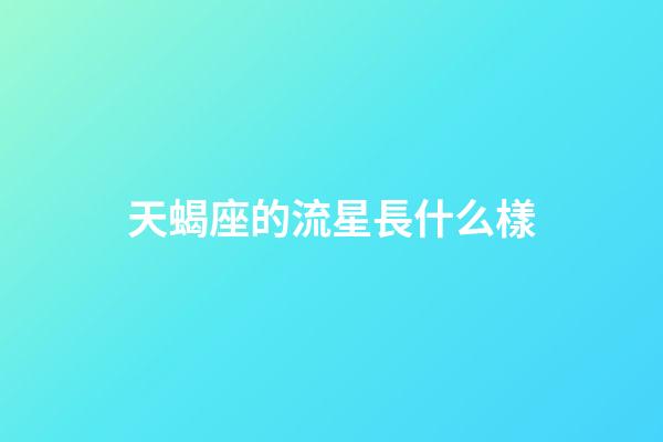 天蝎座的流星長什么樣-第1張-星座運勢-玄機派