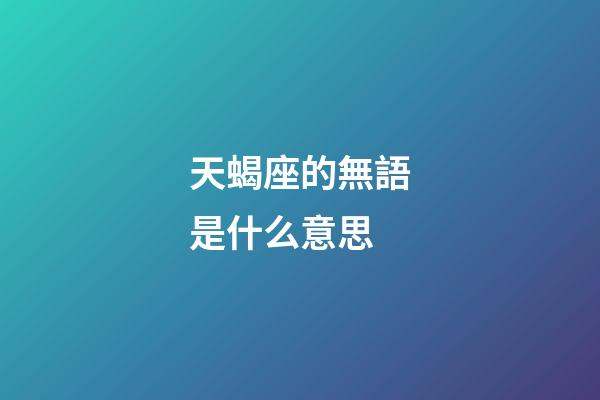 天蝎座的無語是什么意思-第1張-星座運勢-玄機派
