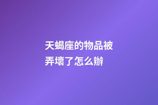 天蝎座的物品被弄壞了怎么辦-第1張-星座運勢-玄機派