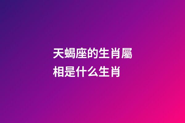 天蝎座的生肖屬相是什么生肖-第1張-星座運勢-玄機派
