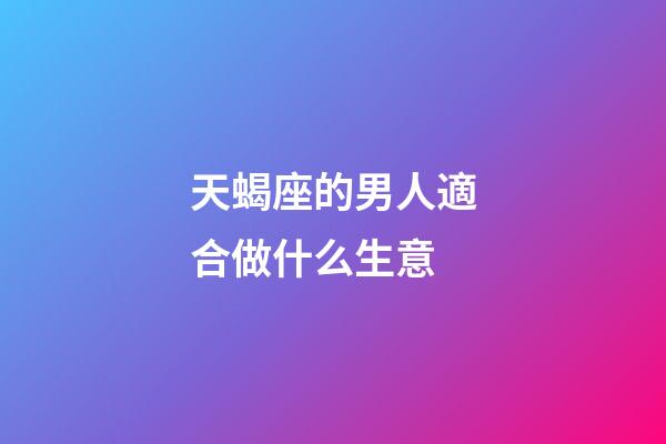 天蝎座的男人適合做什么生意-第1張-星座運勢-玄機派