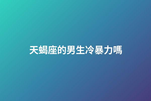 天蝎座的男生冷暴力嗎-第1張-星座運勢-玄機派
