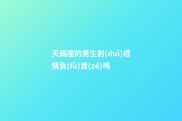 天蝎座的男生對(duì)感情負(fù)責(zé)嗎-第1張-星座運(yùn)勢(shì)-玄機(jī)派