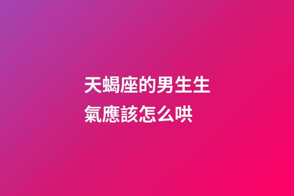 天蝎座的男生生氣應該怎么哄-第1張-星座運勢-玄機派