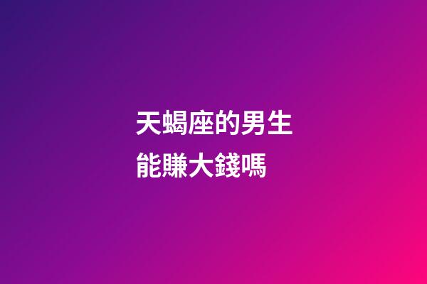 天蝎座的男生能賺大錢嗎-第1張-星座運勢-玄機派
