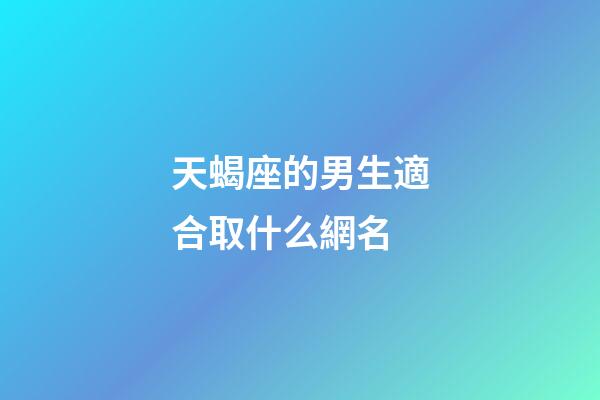 天蝎座的男生適合取什么網名-第1張-星座運勢-玄機派