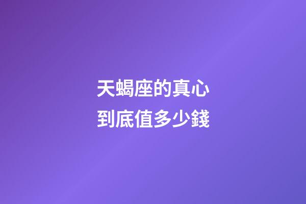 天蝎座的真心到底值多少錢-第1張-星座運勢-玄機派