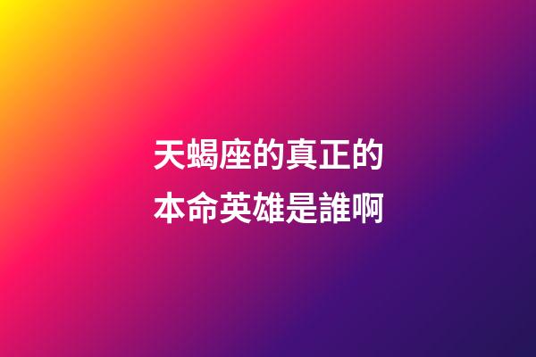 天蝎座的真正的本命英雄是誰啊-第1張-星座運(yùn)勢-玄機(jī)派