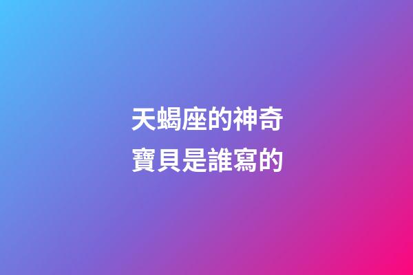 天蝎座的神奇寶貝是誰寫的-第1張-星座運勢-玄機派