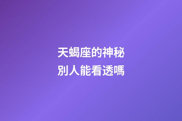 天蝎座的神秘別人能看透嗎-第1張-星座運勢-玄機派