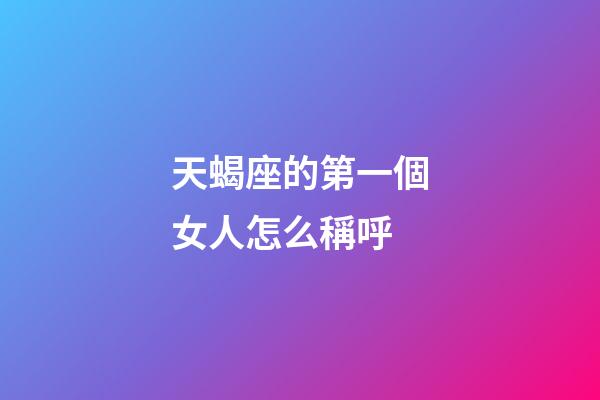 天蝎座的第一個女人怎么稱呼-第1張-星座運勢-玄機派