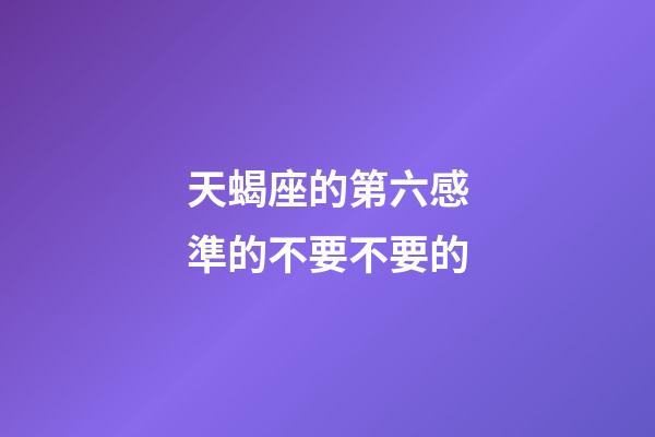 天蝎座的第六感準的不要不要的-第1張-星座運勢-玄機派