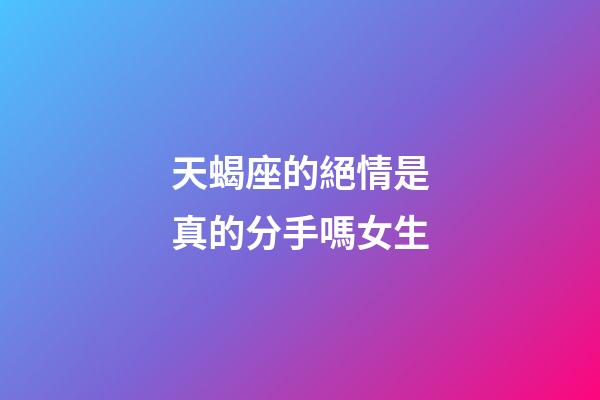 天蝎座的絕情是真的分手嗎女生-第1張-星座運勢-玄機派