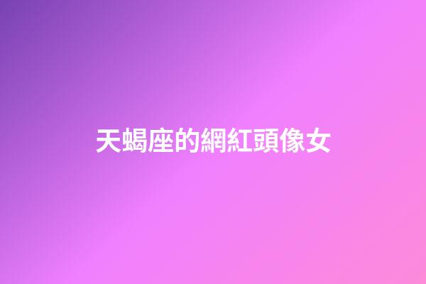 天蝎座的網紅頭像女-第1張-星座運勢-玄機派