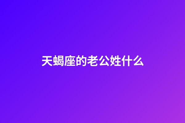 天蝎座的老公姓什么-第1張-星座運(yùn)勢(shì)-玄機(jī)派