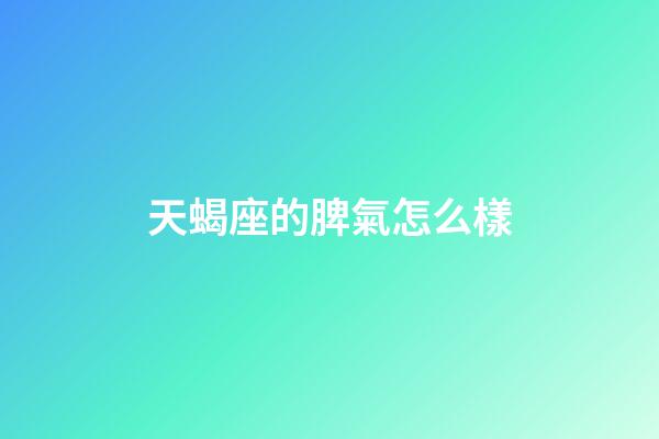天蝎座的脾氣怎么樣（天蝎男偏愛哪類型女生）-第1張-星座運(yùn)勢-玄機(jī)派