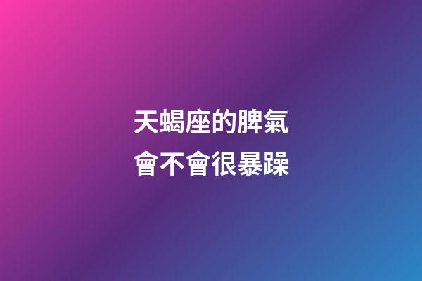 天蝎座的脾氣會不會很暴躁-第1張-星座運勢-玄機派