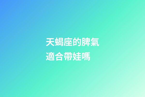 天蝎座的脾氣適合帶娃嗎-第1張-星座運勢-玄機派