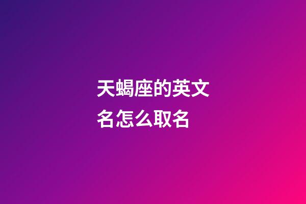 天蝎座的英文名怎么取名-第1張-星座運(yùn)勢-玄機(jī)派