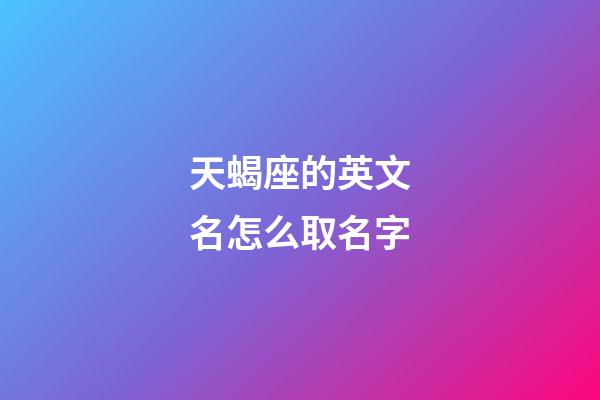 天蝎座的英文名怎么取名字-第1張-星座運勢-玄機派