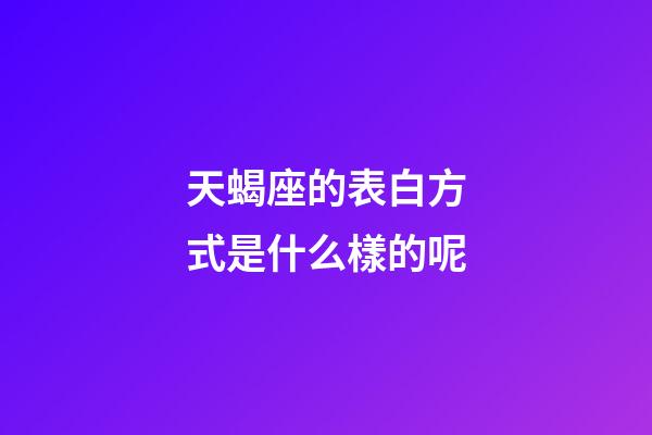 天蝎座的表白方式是什么樣的呢-第1張-星座運勢-玄機派