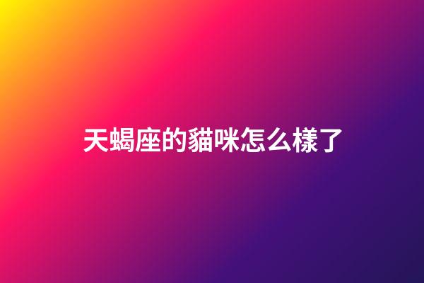 天蝎座的貓咪怎么樣了-第1張-星座運(yùn)勢(shì)-玄機(jī)派