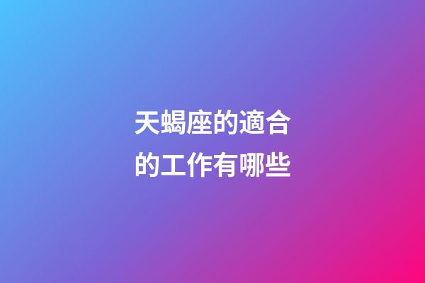 天蝎座的適合的工作有哪些-第1張-星座運勢-玄機派