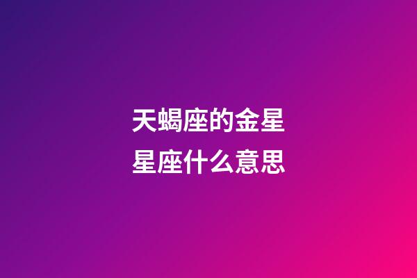 天蝎座的金星星座什么意思-第1張-星座運勢-玄機派