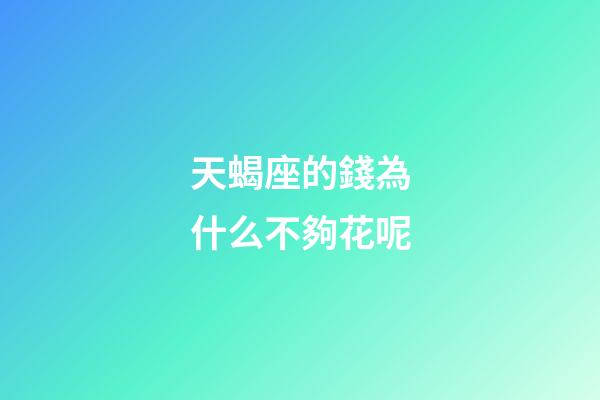 天蝎座的錢為什么不夠花呢