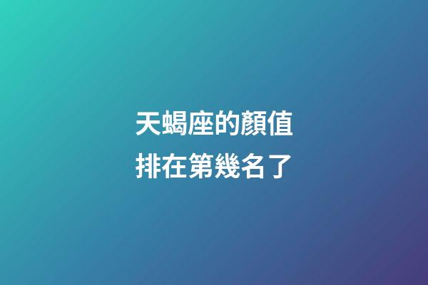 天蝎座的顏值排在第幾名了-第1張-星座運勢-玄機(jī)派