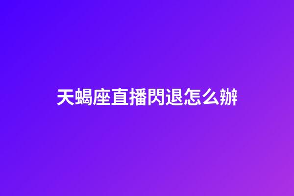 天蝎座直播閃退怎么辦-第1張-星座運勢-玄機派