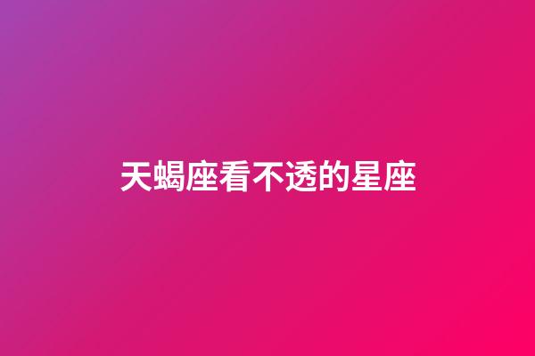 天蝎座看不透的星座-第1張-星座運勢-玄機派