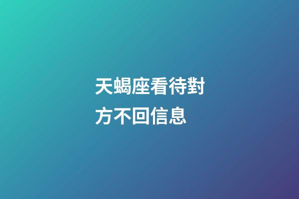 天蝎座看待對方不回信息-第1張-星座運勢-玄機派