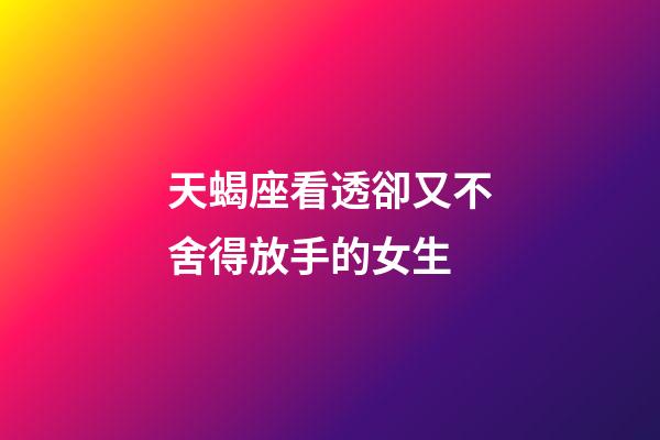 天蝎座看透卻又不舍得放手的女生-第1張-星座運勢-玄機派