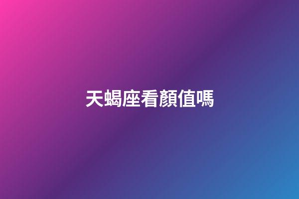 天蝎座看顏值嗎-第1張-星座運勢-玄機派