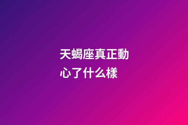 天蝎座真正動心了什么樣-第1張-星座運勢-玄機派