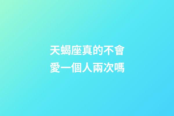 天蝎座真的不會愛一個人兩次嗎-第1張-星座運勢-玄機派