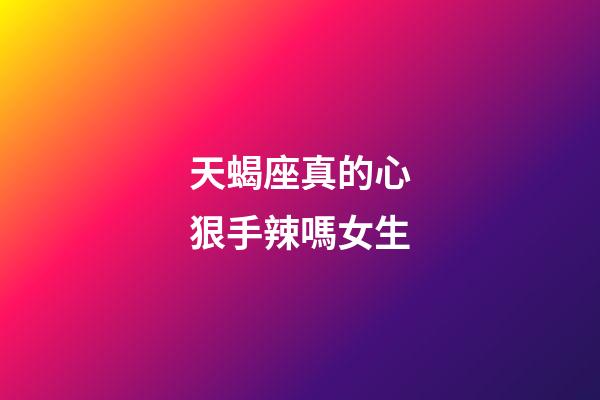 天蝎座真的心狠手辣嗎女生-第1張-星座運勢-玄機派