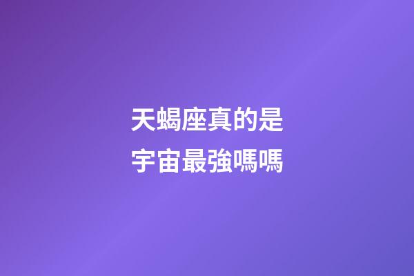 天蝎座真的是宇宙最強嗎嗎-第1張-星座運勢-玄機派