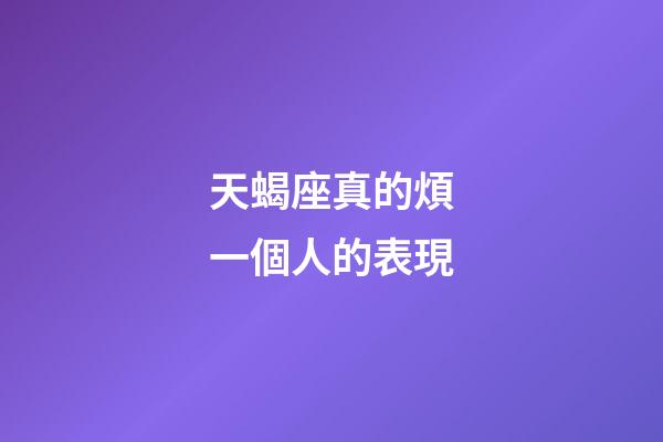 天蝎座真的煩一個人的表現-第1張-星座運勢-玄機派