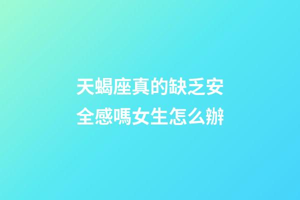 天蝎座真的缺乏安全感嗎女生怎么辦-第1張-星座運勢-玄機派