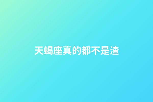 天蝎座真的都不是渣-第1張-星座運勢-玄機派