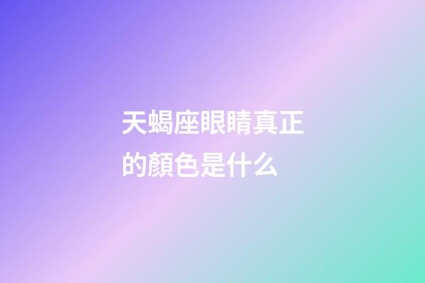 天蝎座眼睛真正的顏色是什么-第1張-星座運勢-玄機派