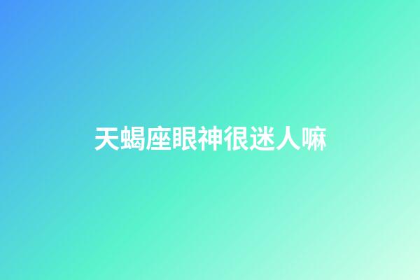 天蝎座眼神很迷人嘛-第1張-星座運(yùn)勢(shì)-玄機(jī)派