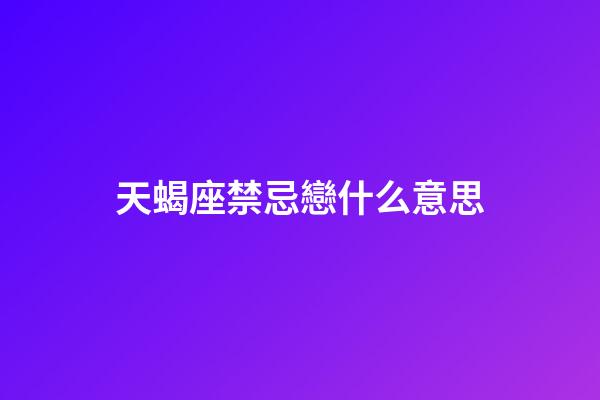 天蝎座禁忌戀什么意思-第1張-星座運勢-玄機派