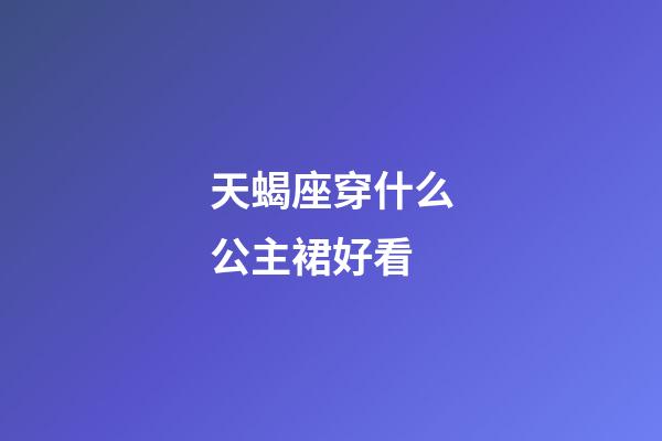 天蝎座穿什么公主裙好看-第1張-星座運勢-玄機派